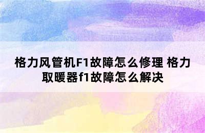 格力风管机F1故障怎么修理 格力取暖器f1故障怎么解决